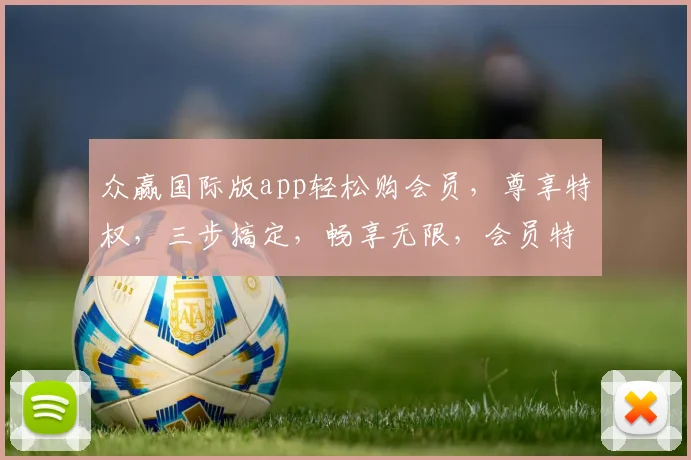 众赢国际版app轻松购会员，尊享特权，三步搞定，畅享无限，会员特权，尊贵体验，一触即达